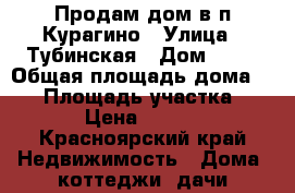 Продам дом в п Курагино › Улица ­ Тубинская › Дом ­ 41 › Общая площадь дома ­ 60 › Площадь участка ­ 10 000 › Цена ­ 1 300 000 - Красноярский край Недвижимость » Дома, коттеджи, дачи продажа   . Красноярский край